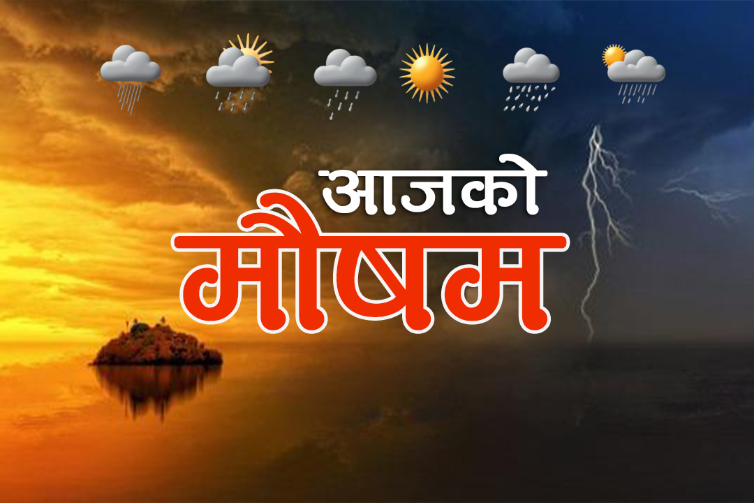 आजको मौसमः  लुम्बिनी र सुदूरपश्चिम  प्रदेशकाे तराईमा तापक्रम बढ्ने पूर्वानुमान, केही स्थानमा हल्का बर्षा हुने